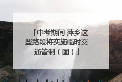 中考期间 萍乡这些路段将实施临时交通管制（图）