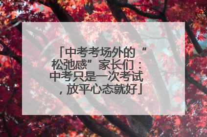中考考场外的“松弛感”家长们：中考只是一次考试，放平心态就好