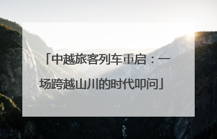 中越旅客列车重启：一场跨越山川的时代叩问