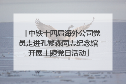 中铁十四局海外公司党员走进孔繁森同志纪念馆开展主题党日活动