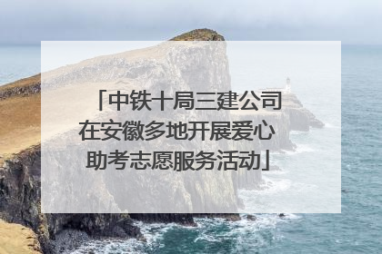 中铁十局三建公司在安徽多地开展爱心助考志愿服务活动