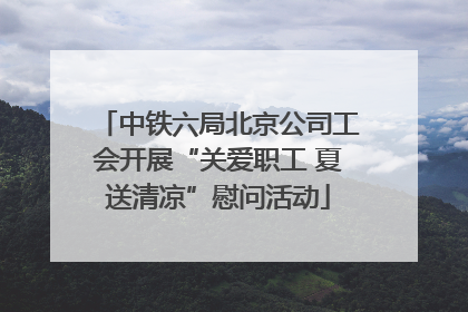 中铁六局北京公司工会开展“关爱职工 夏送清凉”慰问活动