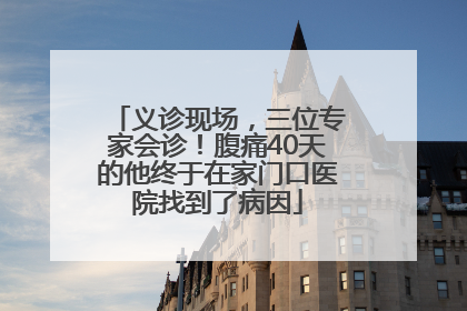 义诊现场，三位专家会诊！腹痛40天的他终于在家门口医院找到了病因