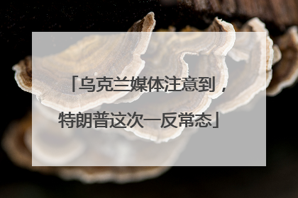 乌克兰媒体注意到，特朗普这次一反常态