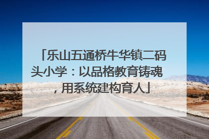 乐山五通桥牛华镇二码头小学：以品格教育铸魂，用系统建构育人