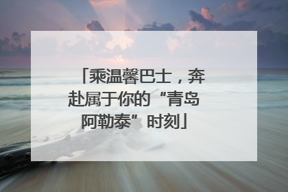 乘温馨巴士，奔赴属于你的“青岛阿勒泰”时刻