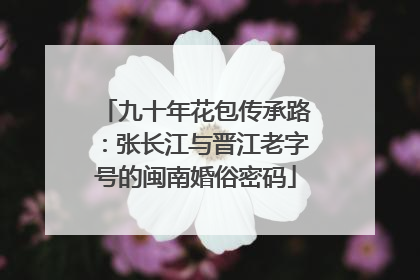 九十年花包传承路：张长江与晋江老字号的闽南婚俗密码