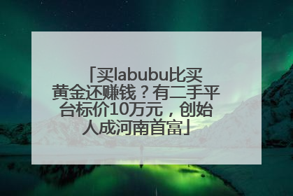 买labubu比买黄金还赚钱？有二手平台标价10万元，创始人成河南首富