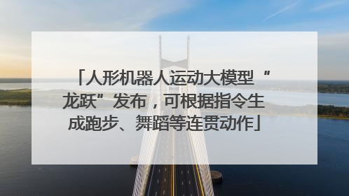 人形机器人运动大模型“龙跃”发布，可根据指令生成跑步、舞蹈等连贯动作