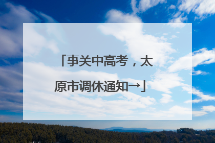 事关中高考，太原市调休通知→