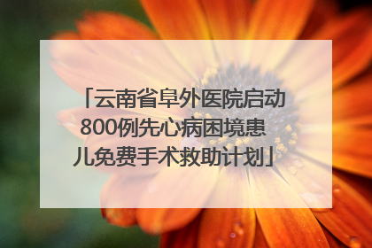 云南省阜外医院启动800例先心病困境患儿免费手术救助计划