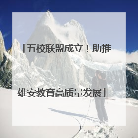 五校联盟成立！助推雄安教育高质量发展