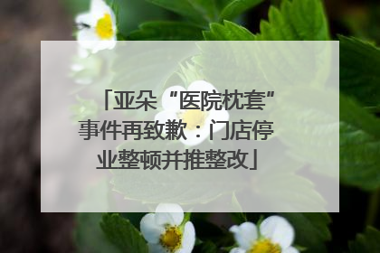 亚朵“医院枕套”事件再致歉：门店停业整顿并推整改