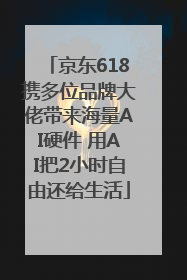 京东618携多位品牌大佬带来海量AI硬件 用AI把2小时自由还给生活
