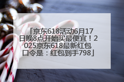 京东618活动6月17日晚8点开始买最便宜！2025京东618最新红包口令是：红包到手798