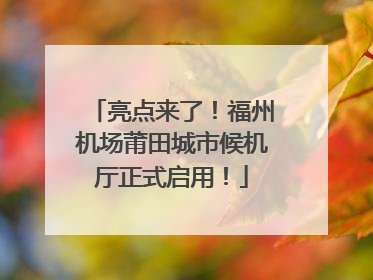 亮点来了！福州机场莆田城市候机厅正式启用！