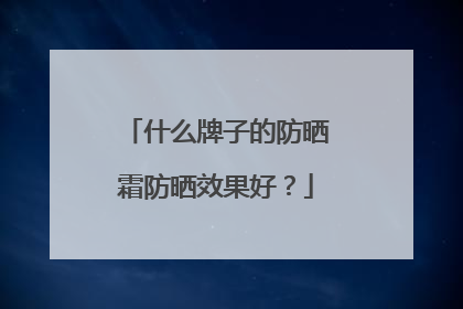 什么牌子的防晒霜防晒效果好？