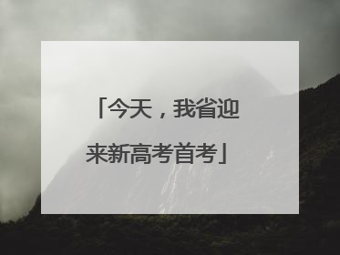 今天，我省迎来新高考首考