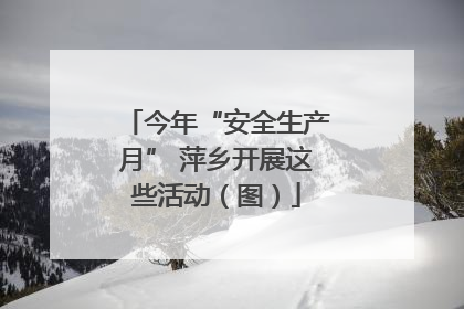 今年“安全生产月” 萍乡开展这些活动（图）