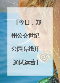 今日，郑州公交世纪公园专线开通试运营
