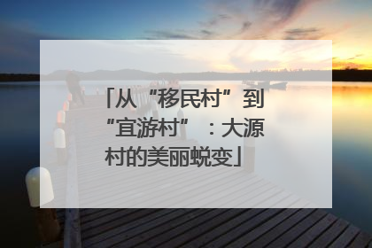 从“移民村”到“宜游村”：大源村的美丽蜕变