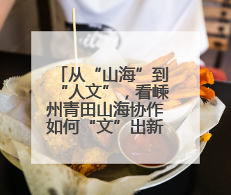 从“山海”到“人文”，看嵊州青田山海协作如何“文”出新精彩