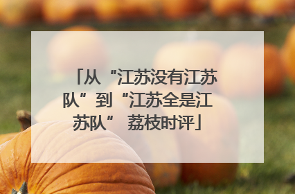 从“江苏没有江苏队”到“江苏全是江苏队” 荔枝时评