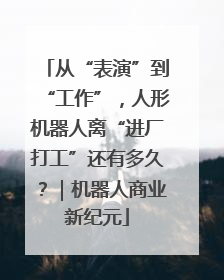 从“表演”到“工作”，人形机器人离“进厂打工”还有多久？｜机器人商业新纪元