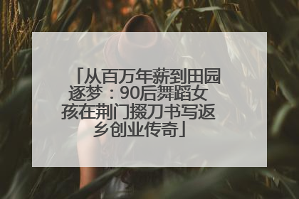 从百万年薪到田园逐梦：90后舞蹈女孩在荆门掇刀书写返乡创业传奇
