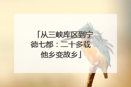 从三峡库区到宁德七都：二十多载他乡变故乡