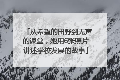 从希望的田野到无声的课堂，她用6张照片讲述学校发展的故事
