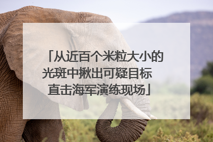 从近百个米粒大小的光斑中揪出可疑目标 直击海军演练现场