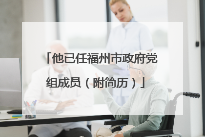 他已任福州市政府党组成员（附简历）