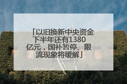 以旧换新中央资金下半年还有1380亿元，国补暂停、限流现象将缓解