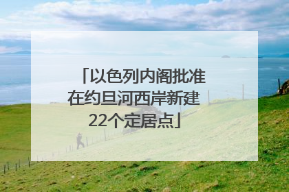 以色列内阁批准在约旦河西岸新建22个定居点