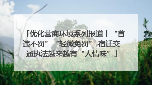 优化营商环境系列报道丨“首违不罚”“轻微免罚” 宿迁交通执法越来越有“人情味”