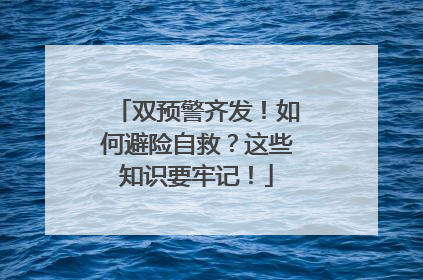 双预警齐发！如何避险自救？这些知识要牢记！