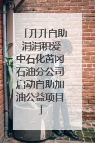 升升自助 涓涓积爱中石化黄冈石油分公司启动自助加油公益项目
