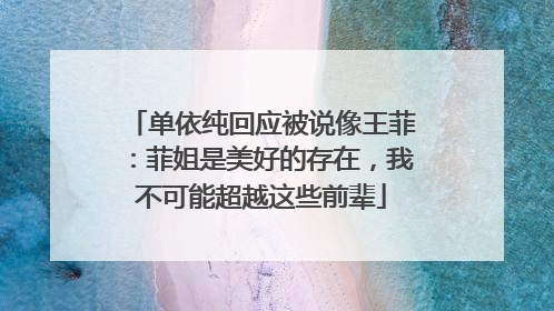 单依纯回应被说像王菲：菲姐是美好的存在，我不可能超越这些前辈
