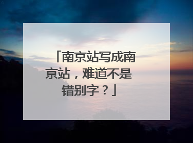 南京站写成南亰站，难道不是错别字？