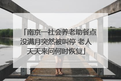 南京一社会养老助餐点没满月突然被叫停 老人天天来问何时恢复