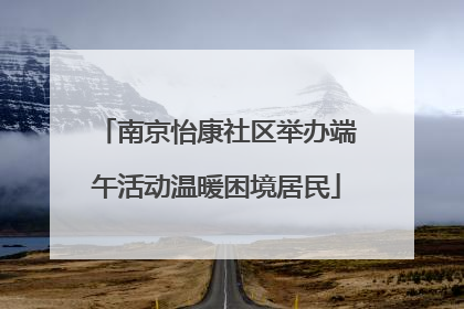 南京怡康社区举办端午活动温暖困境居民