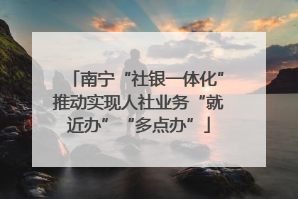 南宁“社银一体化”推动实现人社业务“就近办”“多点办”