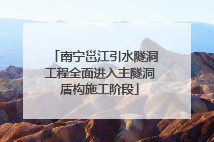 南宁邕江引水隧洞工程全面进入主隧洞盾构施工阶段