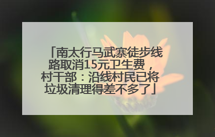 南太行马武寨徒步线路取消15元卫生费，村干部：沿线村民已将垃圾清理得差不多了