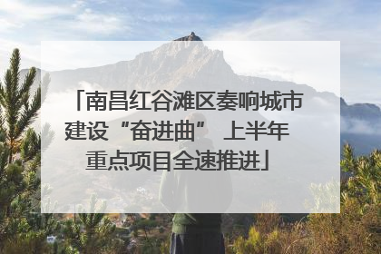 南昌红谷滩区奏响城市建设“奋进曲” 上半年重点项目全速推进