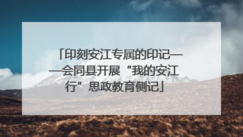 印刻安江专属的印记——会同县开展“我的安江行”思政教育侧记