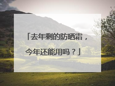 去年剩的防晒霜，今年还能用吗？