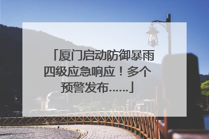 厦门启动防御暴雨四级应急响应！多个预警发布……
