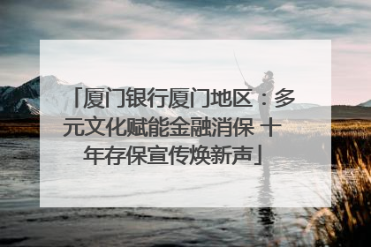 厦门银行厦门地区：多元文化赋能金融消保 十年存保宣传焕新声